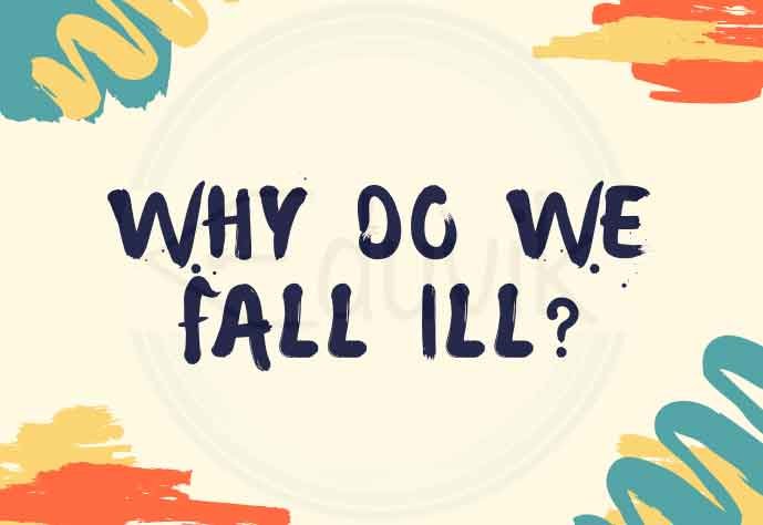 WHY DO WE FALL ILL?