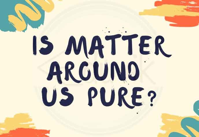 IS MATTER AROUND US PURE ? CHAPTER 2 CLASS 9